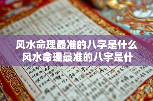 风水命理最准的八字是什么 风水命理最准的八字是什么意思