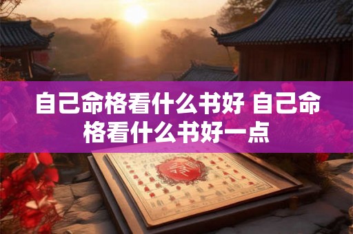 自己命格看什么书好 自己命格看什么书好一点 自己命格看什么书好 自己命格看什么书好一点