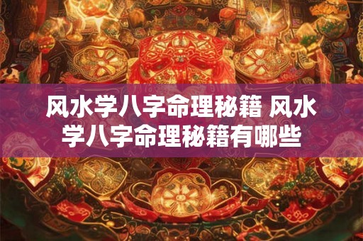 风水学八字命理秘籍 风水学八字命理秘籍有哪些
