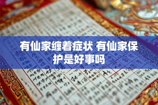 有仙家缠着症状 有仙家保护是好事吗 有仙家缠着症状 有仙家保护是好事吗