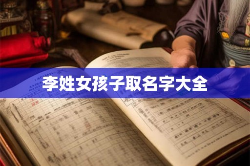 李姓女孩子取名字大全 李姓女孩子取名字大全