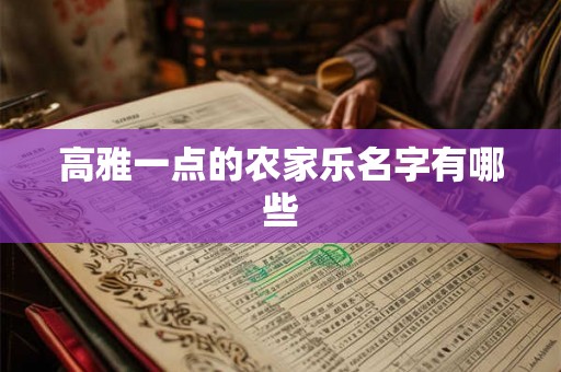 高雅一点的农家乐名字有哪些 高雅一点的农家乐名字有哪些
