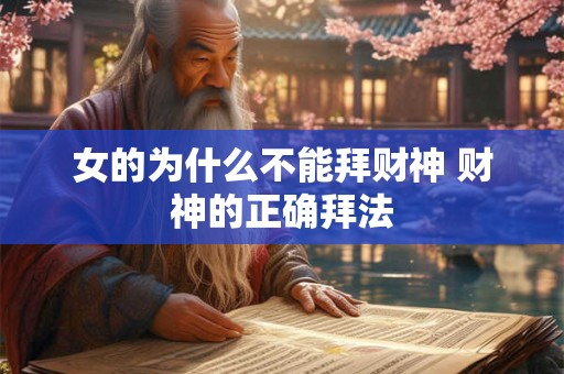 女的为什么不能拜财神 财神的正确拜法 女的为什么不能拜财神 财神的正确拜法