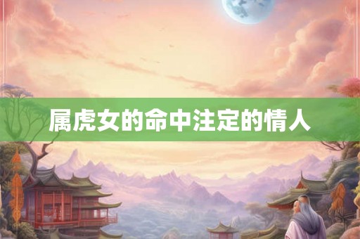 属虎女的命中注定的情人 属虎女的命中注定的情人