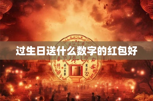 过生日送什么数字的红包好 过生日送什么数字的红包好