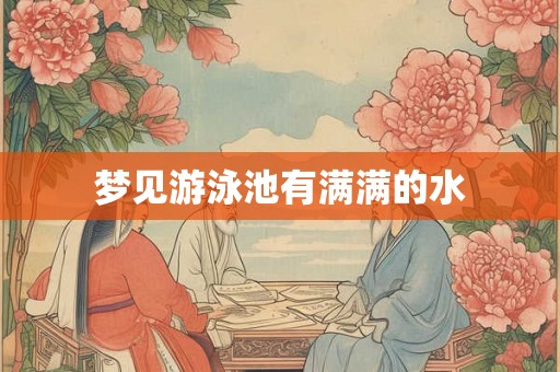 梦见游泳池有满满的水 梦见游泳池有满满的水