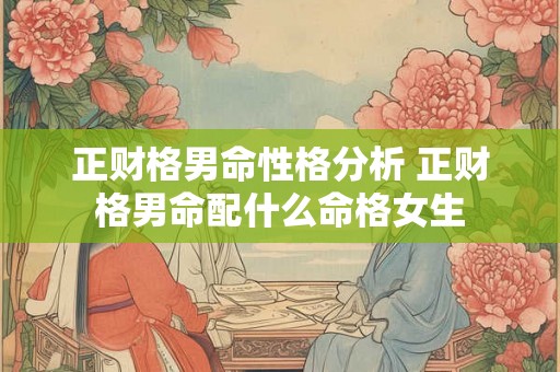 正财格男命性格分析 正财格男命配什么命格女生