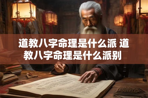 道教八字命理是什么派 道教八字命理是什么派别 道教八字命理是什么派 道教八字命理是什么派别