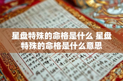 星盘特殊的命格是什么 星盘特殊的命格是什么意思 星盘特殊的命格是什么 星盘特殊的命格是什么意思