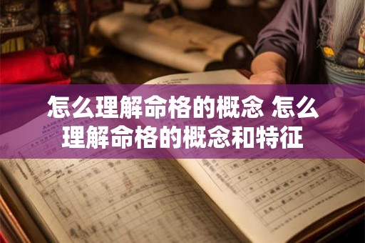 怎么理解命格的概念 怎么理解命格的概念和特征 怎么理解命格的概念 怎么理解命格的概念和特征