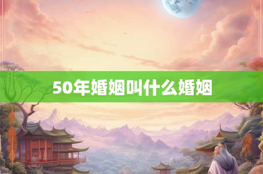 50年婚姻叫什么婚姻 50年婚姻叫什么婚姻