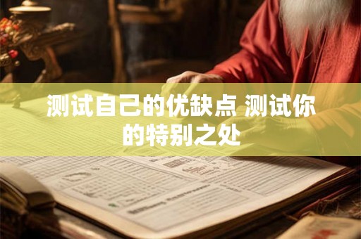 测试自己的优缺点 测试你的特别之处 测试自己的优缺点 测试你的特别之处