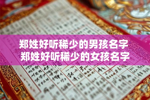 郑姓好听稀少的男孩名字 郑姓好听稀少的女孩名字 郑姓好听稀少的男孩名字 郑姓好听稀少的女孩名字