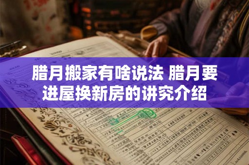 腊月搬家有啥说法 腊月要进屋换新房的讲究介绍