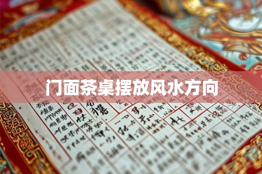 门面茶桌摆放风水方向 门面茶桌摆放风水方向