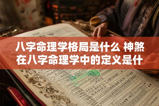 八字命理学格局是什么 神煞在八字命理学中的定义是什么 八字命理学格局是什么 神煞在八字命理学中的定义是什么