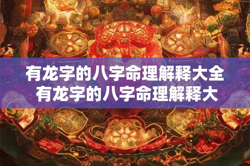 有龙字的八字命理解释大全 有龙字的八字命理解释大全图片