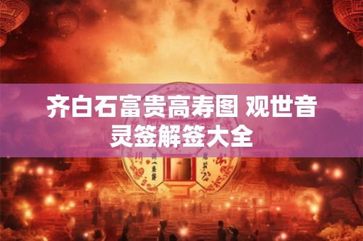 齐白石富贵高寿图 观世音灵签解签大全 齐白石富贵高寿图 观世音灵签解签大全