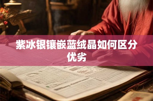 紫冰银镶嵌蓝绒晶如何区分优劣 紫冰银镶嵌蓝绒晶如何区分优劣