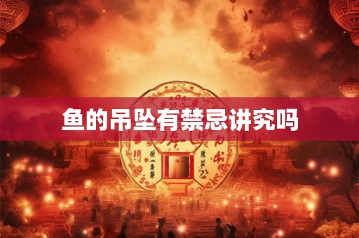鱼的吊坠有禁忌讲究吗 鱼的吊坠有禁忌讲究吗
