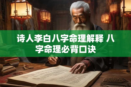 诗人李白八字命理解释 八字命理必背口诀