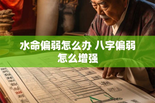 水命偏弱怎么办 八字偏弱怎么增强 水命偏弱怎么办 八字偏弱怎么增强
