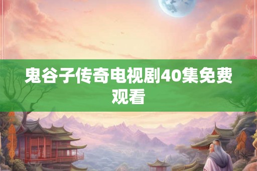 鬼谷子传奇电视剧40集免费观看