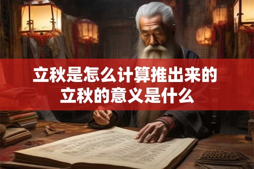 立秋是怎么计算推出来的 立秋的意义是什么 立秋是怎么计算推出来的 立秋的意义是什么