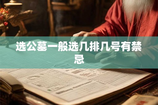 选公墓一般选几排几号有禁忌 选公墓一般选几排几号有禁忌