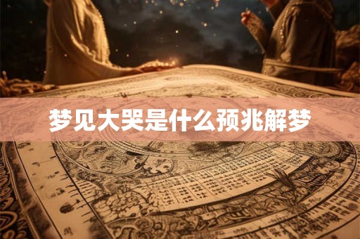 梦见大哭是什么预兆解梦 梦见大哭是什么预兆解梦