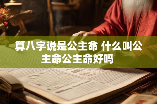 算八字说是公主命 什么叫公主命公主命好吗 算八字说是公主命 什么叫公主命公主命好吗