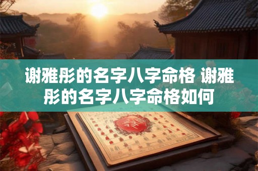 谢雅彤的名字八字命格 谢雅彤的名字八字命格如何