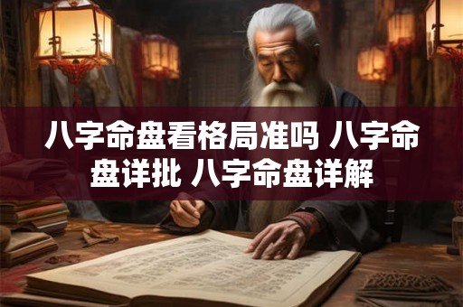 八字命盘看格局准吗 八字命盘详批 八字命盘详解 八字命盘看格局准吗 八字命盘详批 八字命盘详解
