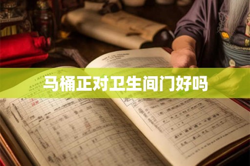 马桶正对卫生间门好吗 马桶正对卫生间门好吗