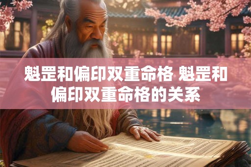 魁罡和偏印双重命格 魁罡和偏印双重命格的关系 魁罡和偏印双重命格 魁罡和偏印双重命格的关系