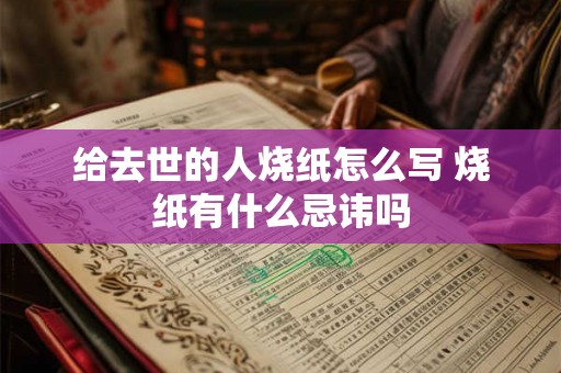 给去世的人烧纸怎么写 烧纸有什么忌讳吗 给去世的人烧纸怎么写 烧纸有什么忌讳吗