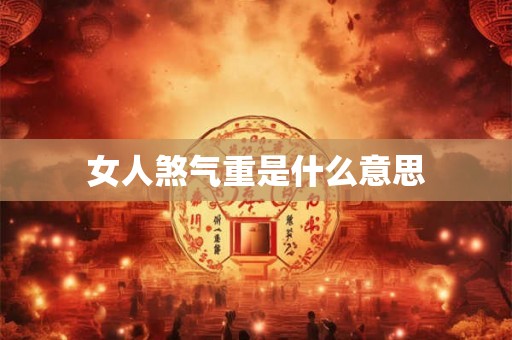 女人煞气重是什么意思 女人煞气重是什么意思
