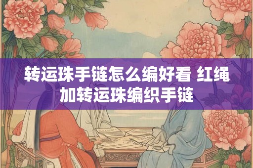 转运珠手链怎么编好看 红绳加转运珠编织手链 转运珠手链怎么编好看 红绳加转运珠编织手链