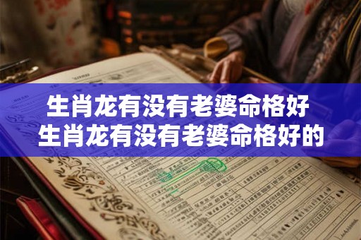 生肖龙有没有老婆命格好 生肖龙有没有老婆命格好的人