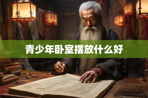 青少年卧室摆放什么好