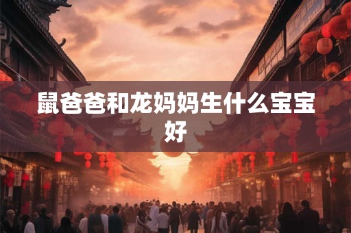 鼠爸爸和龙妈妈生什么宝宝好