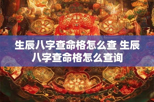 生辰八字查命格怎么查 生辰八字查命格怎么查询