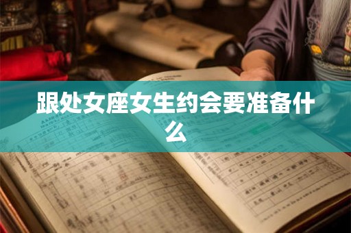 跟处女座女生约会要准备什么