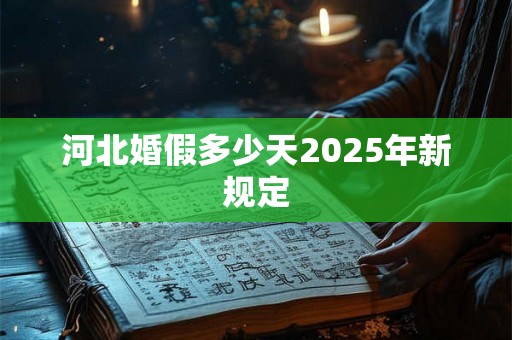 河北婚假多少天2025年新规定