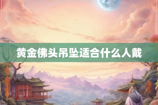 黄金佛头吊坠适合什么人戴