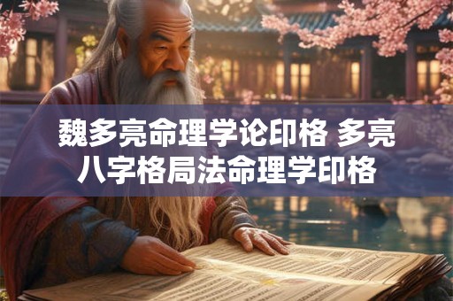 魏多亮命理学论印格 多亮八字格局法命理学印格