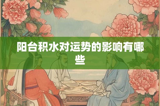 阳台积水对运势的影响有哪些