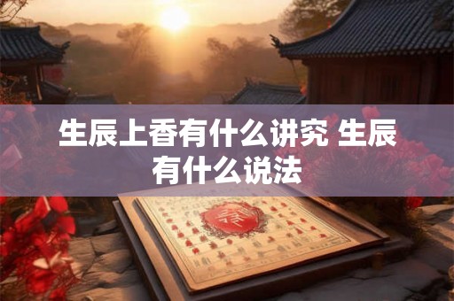 生辰上香有什么讲究 生辰有什么说法 生辰上香有什么讲究 生辰有什么说法