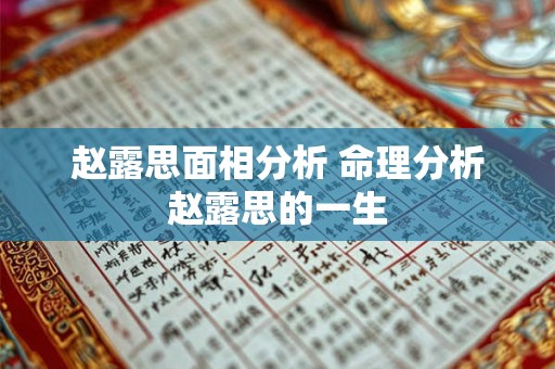 赵露思面相分析 命理分析赵露思的一生 赵露思面相分析 命理分析赵露思的一生