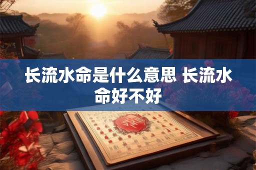长流水命是什么意思 长流水命好不好 长流水命是什么意思 长流水命好不好